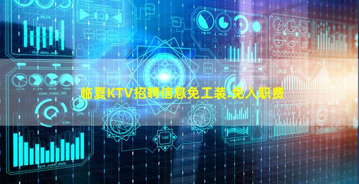 临夏KTV招聘信息免工装.免入职费