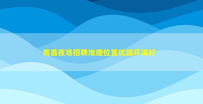 南昌夜场招聘地理位置优越环境好