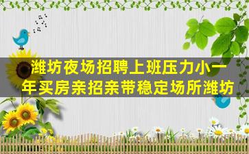 潍坊夜场招聘上班压力小一年买房亲招亲带稳定场所潍坊